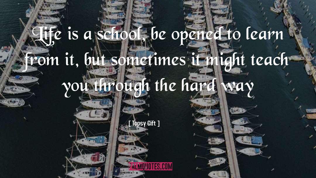 Topsy Gift Quotes: Life is a school, be