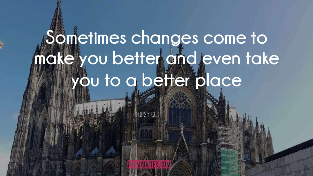 Topsy Gift Quotes: Sometimes changes come to make