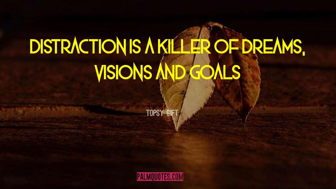 Topsy Gift Quotes: Distraction is a killer of