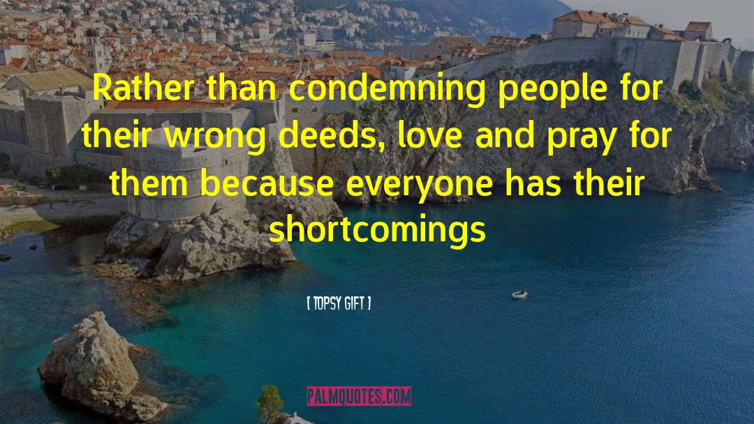 Topsy Gift Quotes: Rather than condemning people for