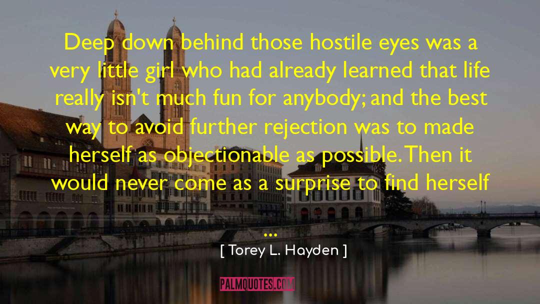 Torey L. Hayden Quotes: Deep down behind those hostile