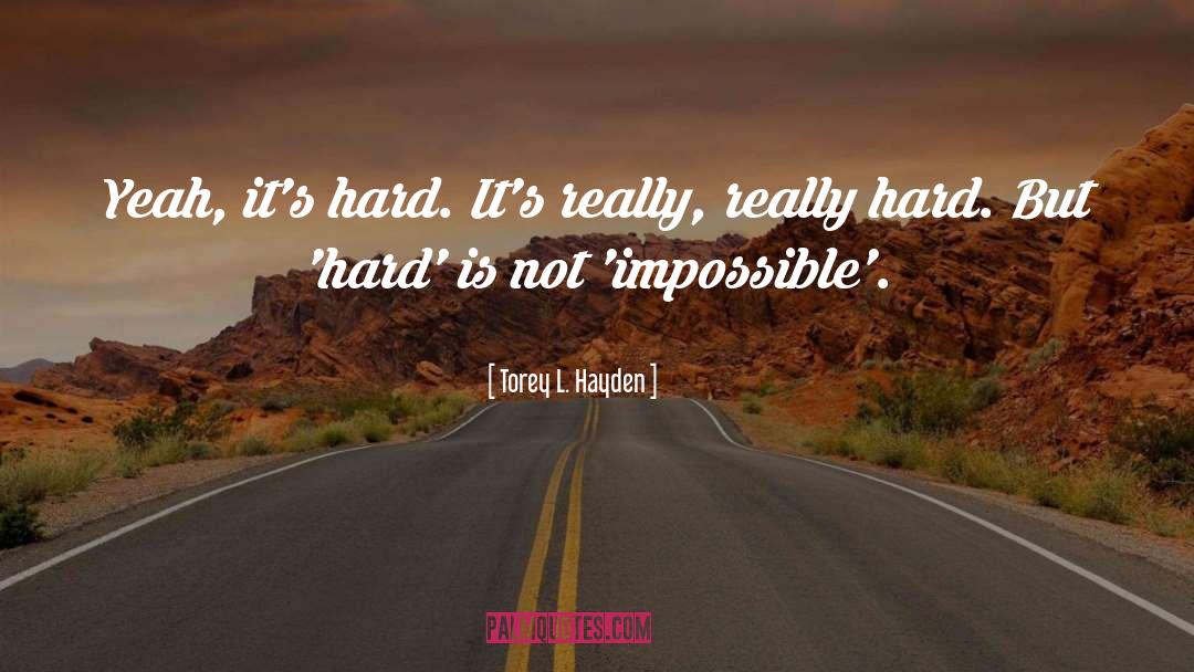 Torey L. Hayden Quotes: Yeah, it's hard. It's really,