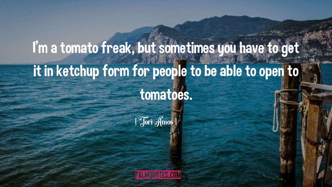 Tori Amos Quotes: I'm a tomato freak, but