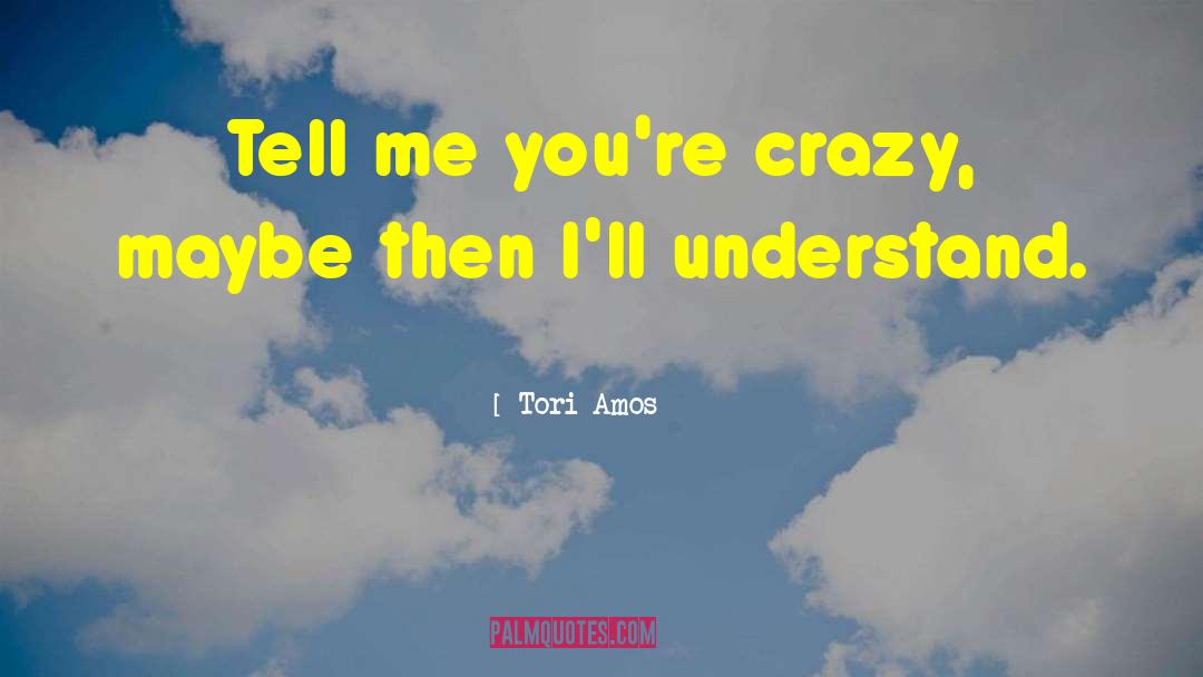 Tori Amos Quotes: Tell me you're crazy, maybe