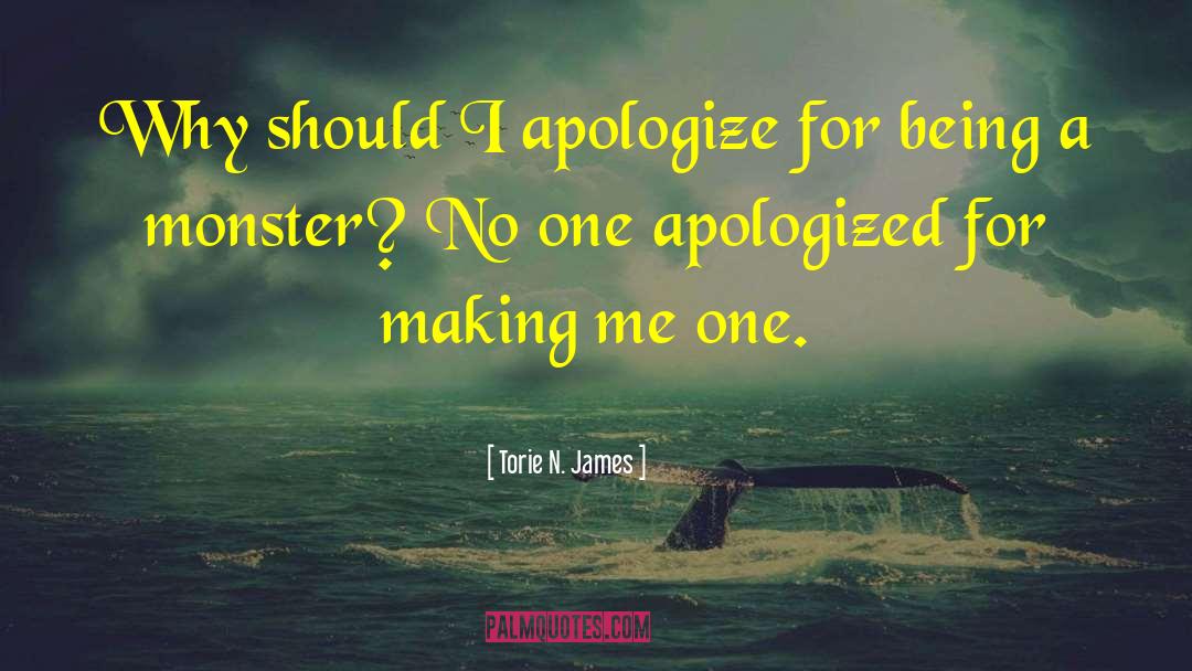 Torie N. James Quotes: Why should I apologize for