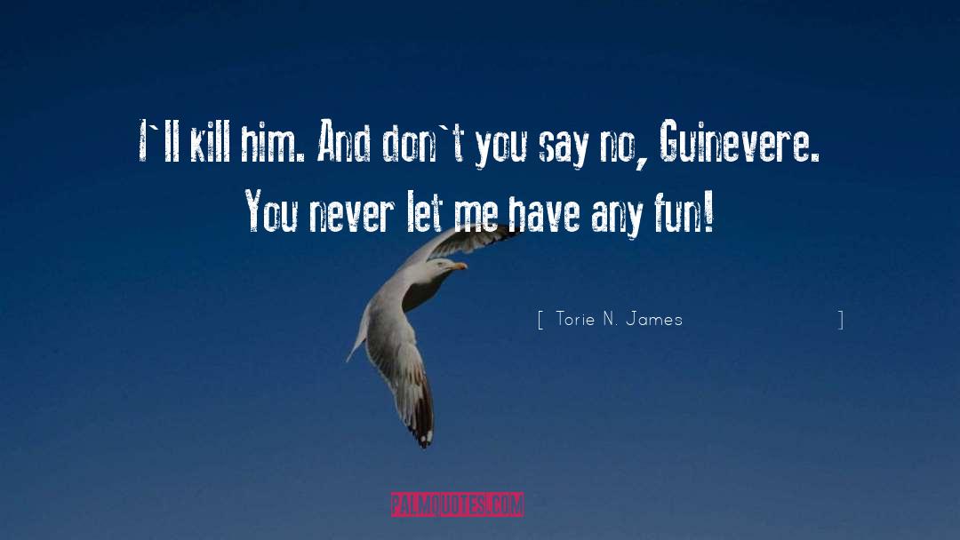 Torie N. James Quotes: I'll kill him. And don't