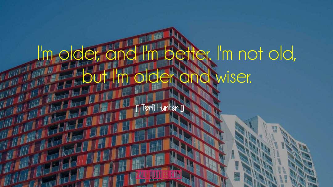 Torii Hunter Quotes: I'm older, and I'm better.