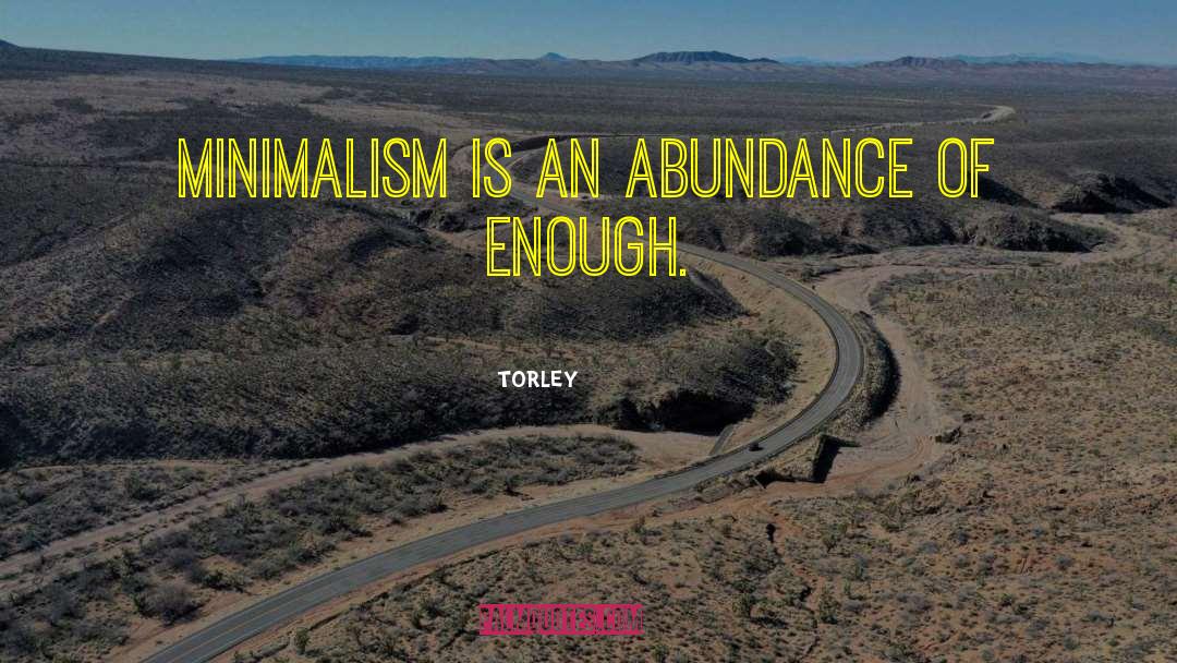 TORLEY Quotes: Minimalism is an abundance of