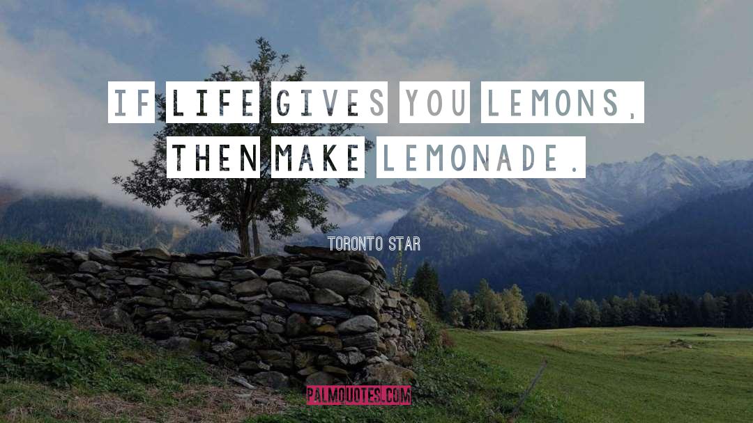 Toronto Star Quotes: If life gives you lemons,