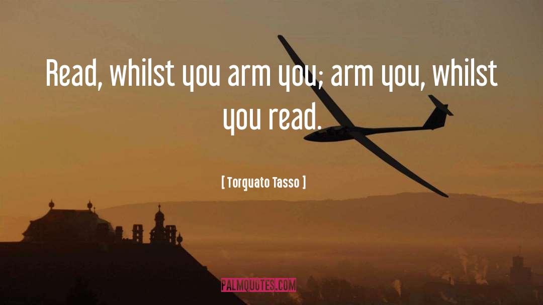 Torquato Tasso Quotes: Read, whilst you arm you;