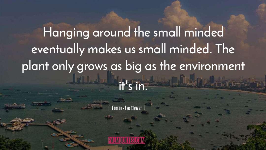 Torron-Lee Dewar Quotes: Hanging around the small minded
