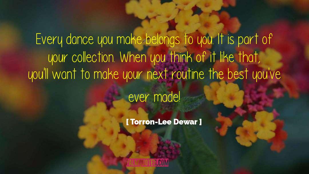 Torron-Lee Dewar Quotes: Every dance you make belongs