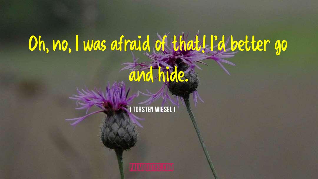 Torsten Wiesel Quotes: Oh, no, I was afraid