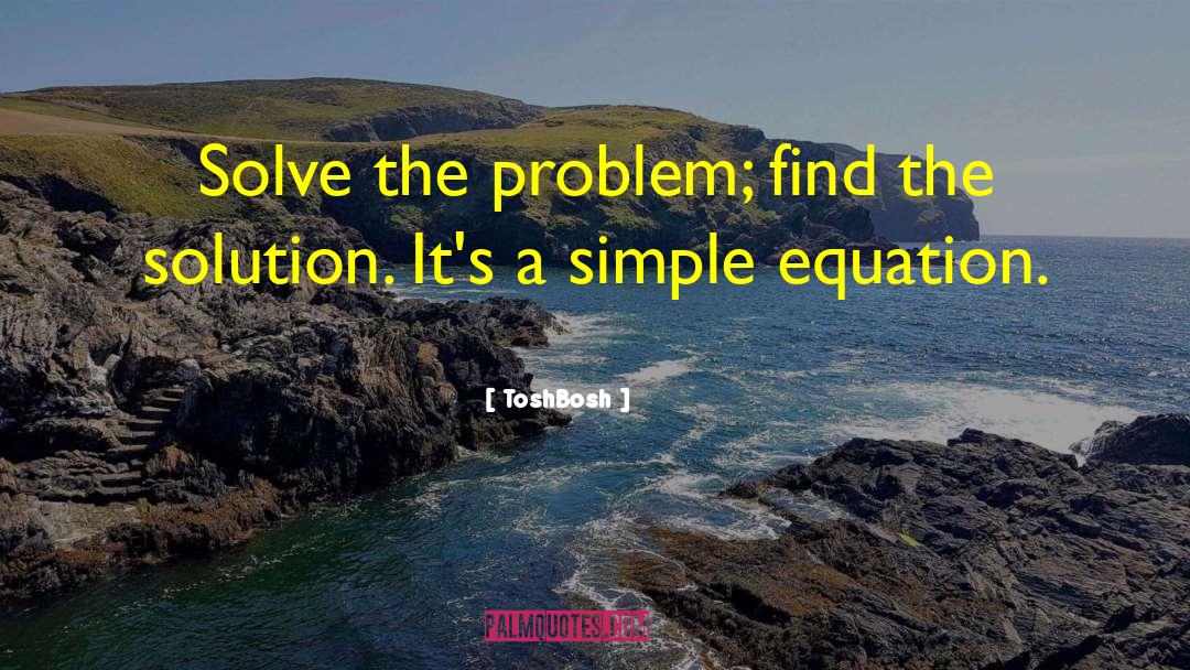 ToshBosh Quotes: Solve the problem; find the