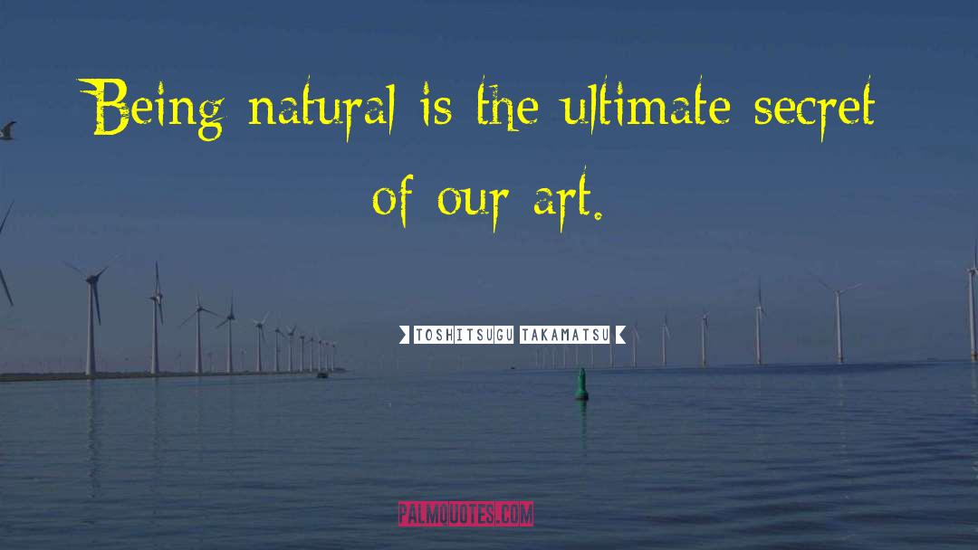 Toshitsugu Takamatsu Quotes: Being natural is the ultimate