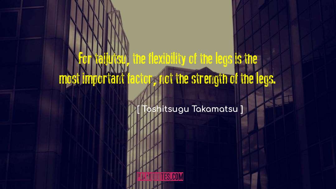 Toshitsugu Takamatsu Quotes: For taijutsu, the flexibility of