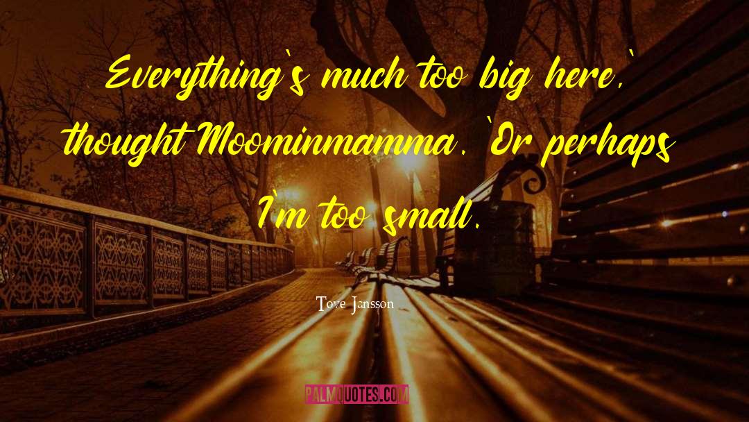 Tove Jansson Quotes: Everything's much too big here,'
