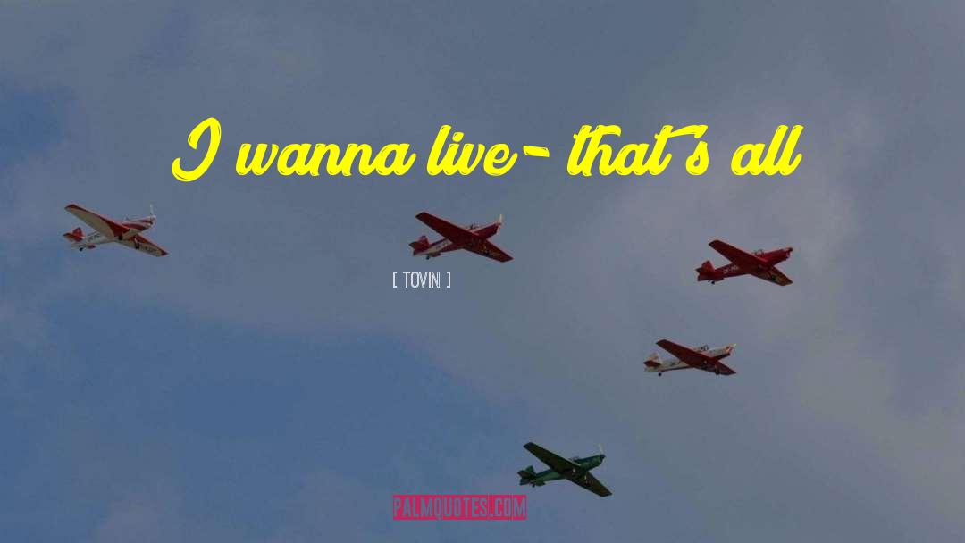 Tovin Quotes: I wanna live- that's all