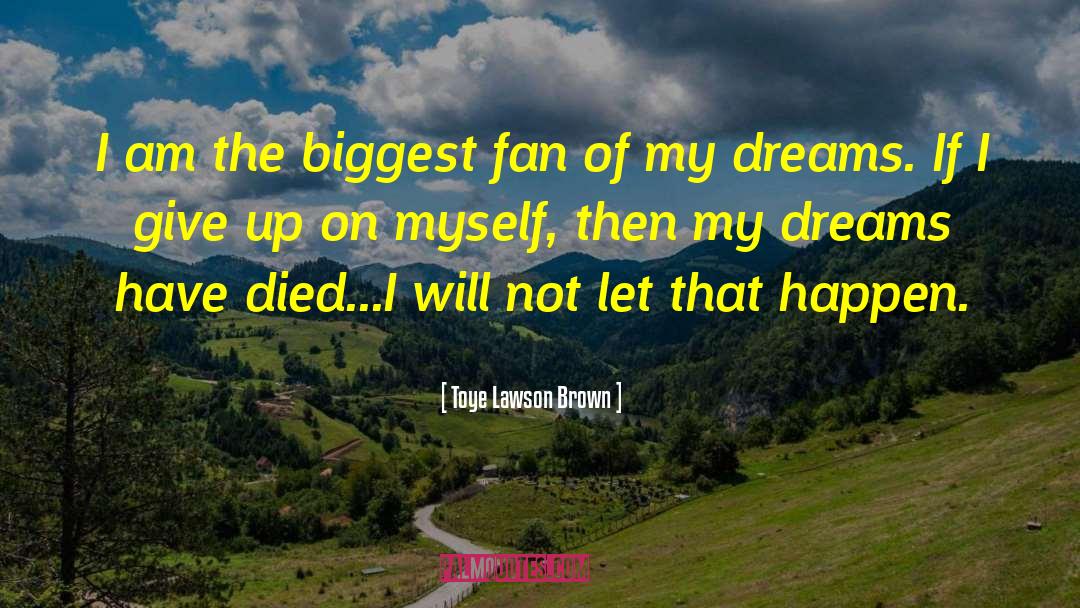 Toye Lawson Brown Quotes: I am the biggest fan