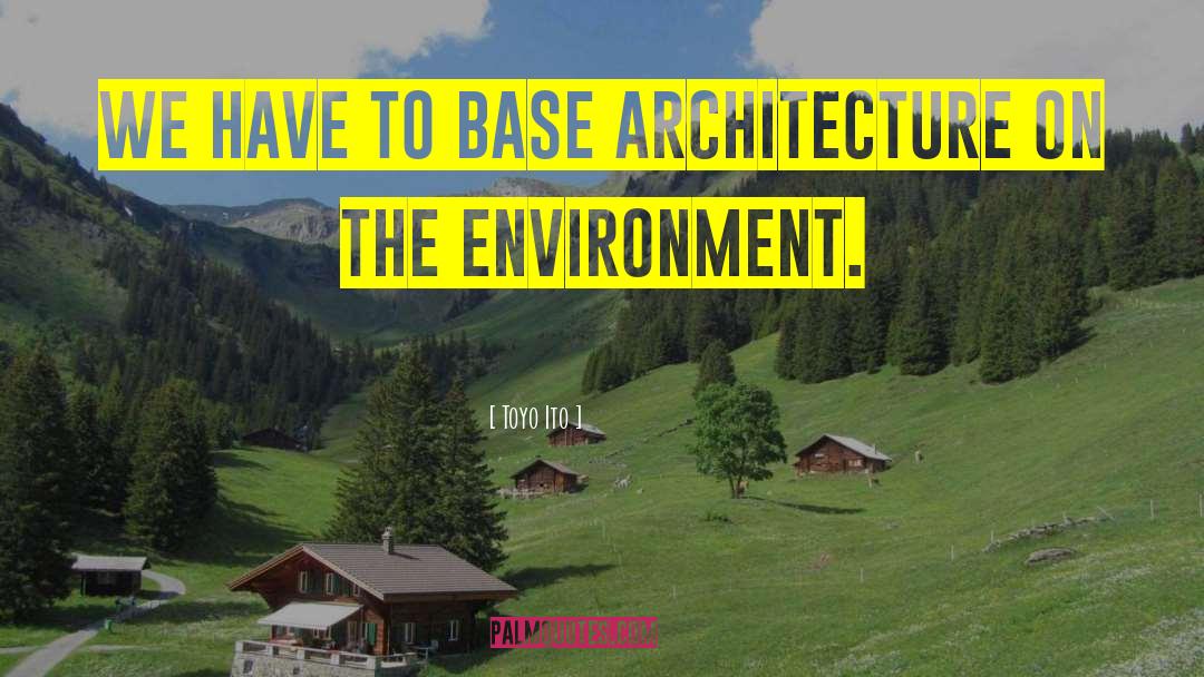 Toyo Ito Quotes: We have to base architecture