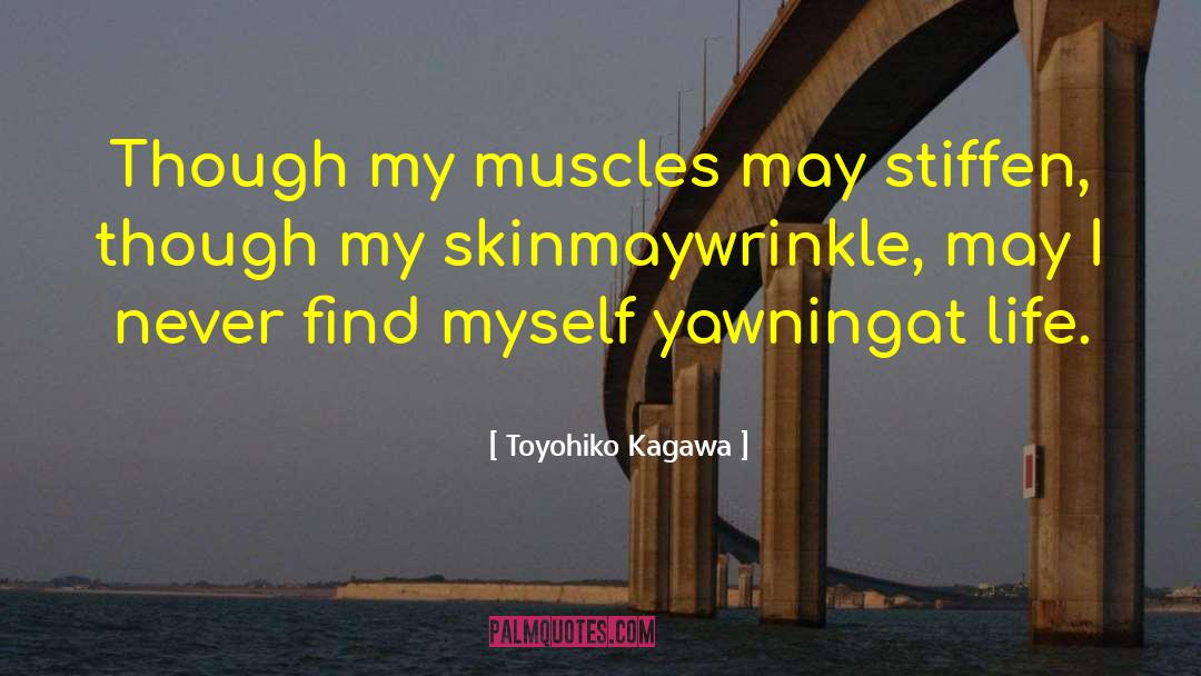 Toyohiko Kagawa Quotes: Though my muscles may stiffen,