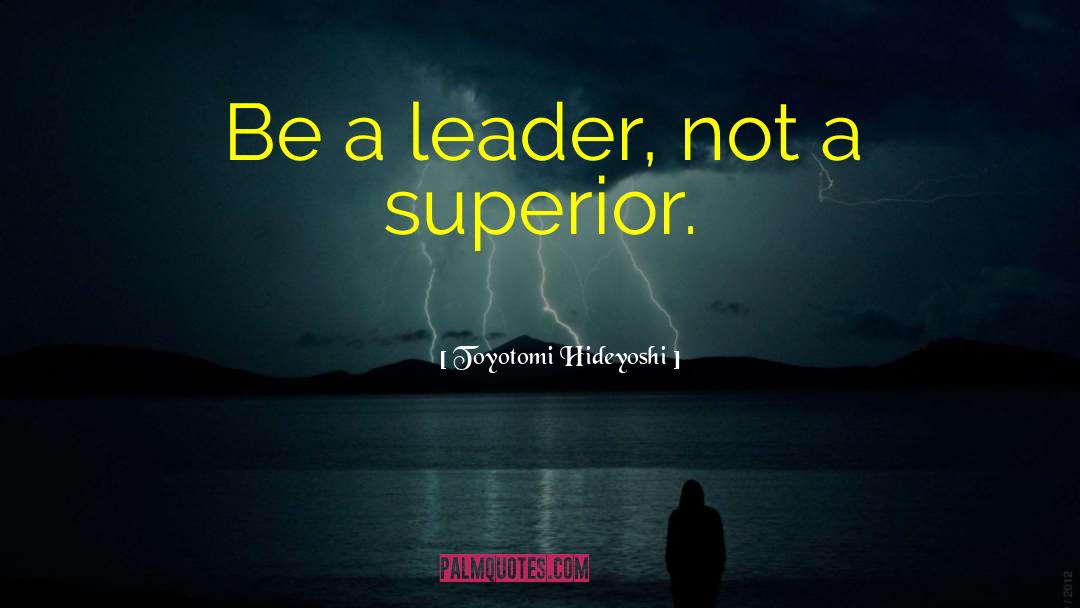 Toyotomi Hideyoshi Quotes: Be a leader, not a