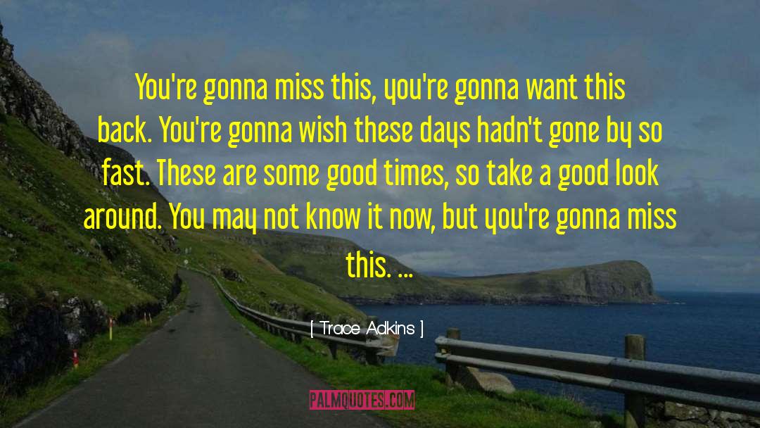 Trace Adkins Quotes: You're gonna miss this, you're