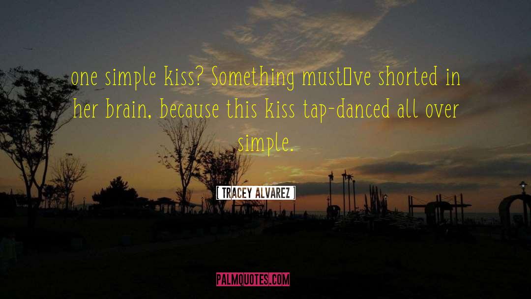 Tracey Alvarez Quotes: one simple kiss? Something must`ve
