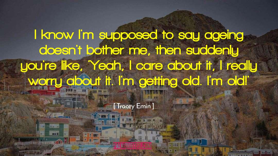 Tracey Emin Quotes: I know I'm supposed to