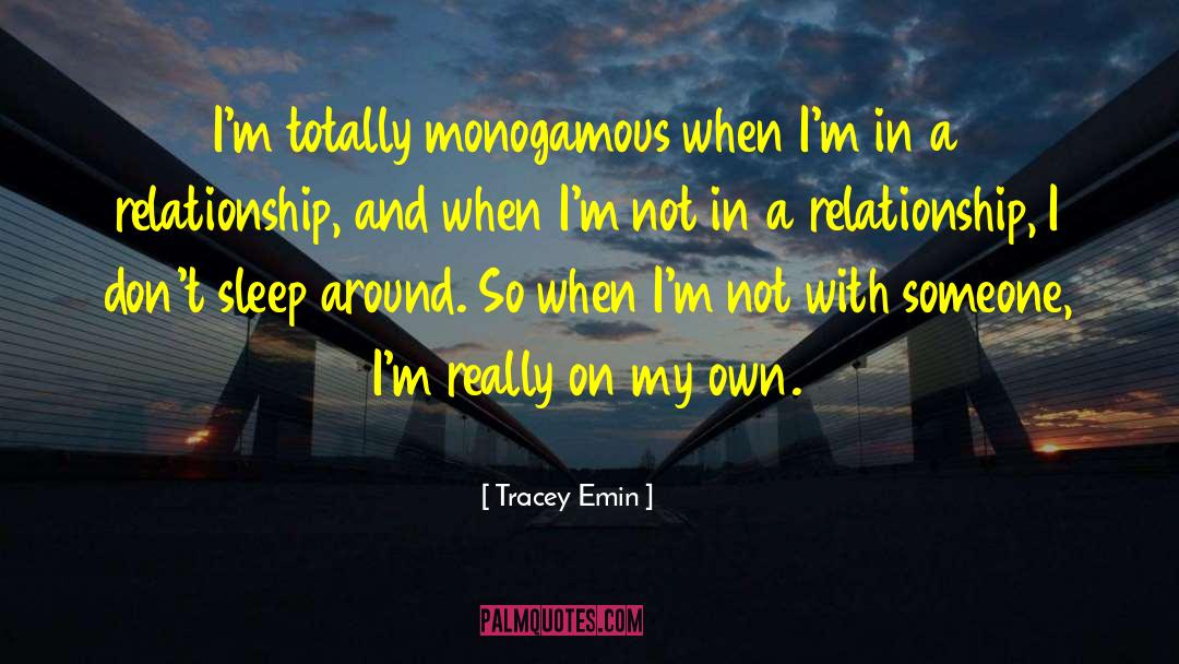 Tracey Emin Quotes: I'm totally monogamous when I'm