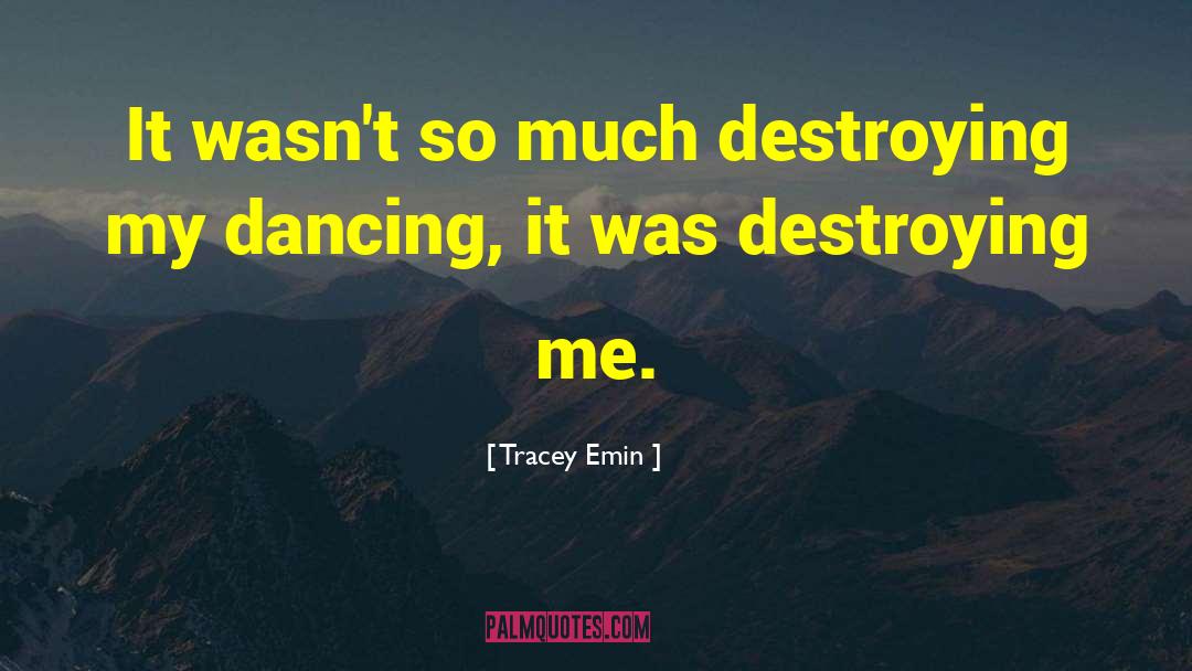 Tracey Emin Quotes: It wasn't so much destroying