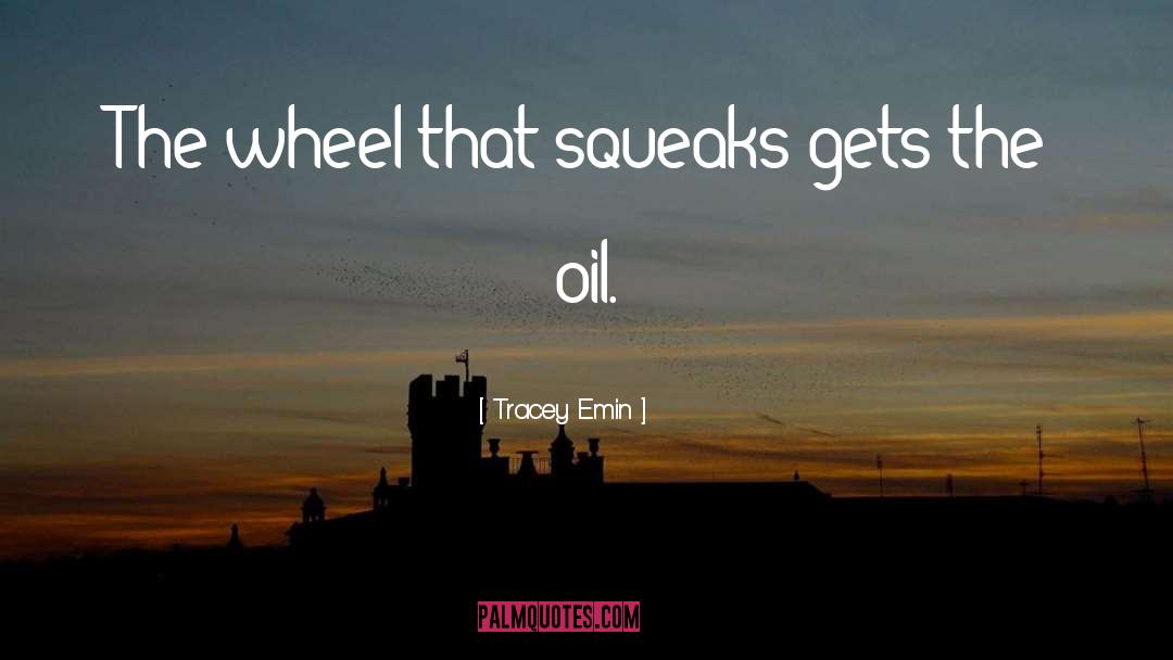 Tracey Emin Quotes: The wheel that squeaks gets