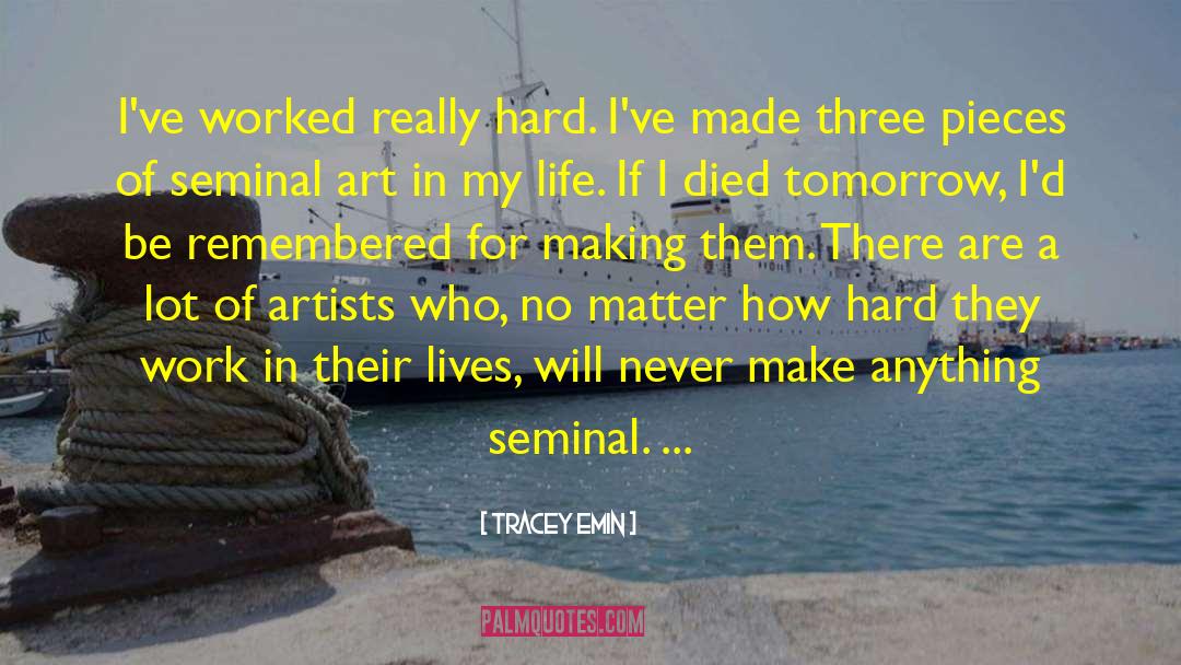 Tracey Emin Quotes: I've worked really hard. I've