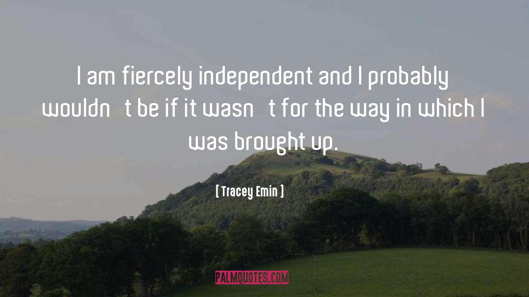 Tracey Emin Quotes: I am fiercely independent and