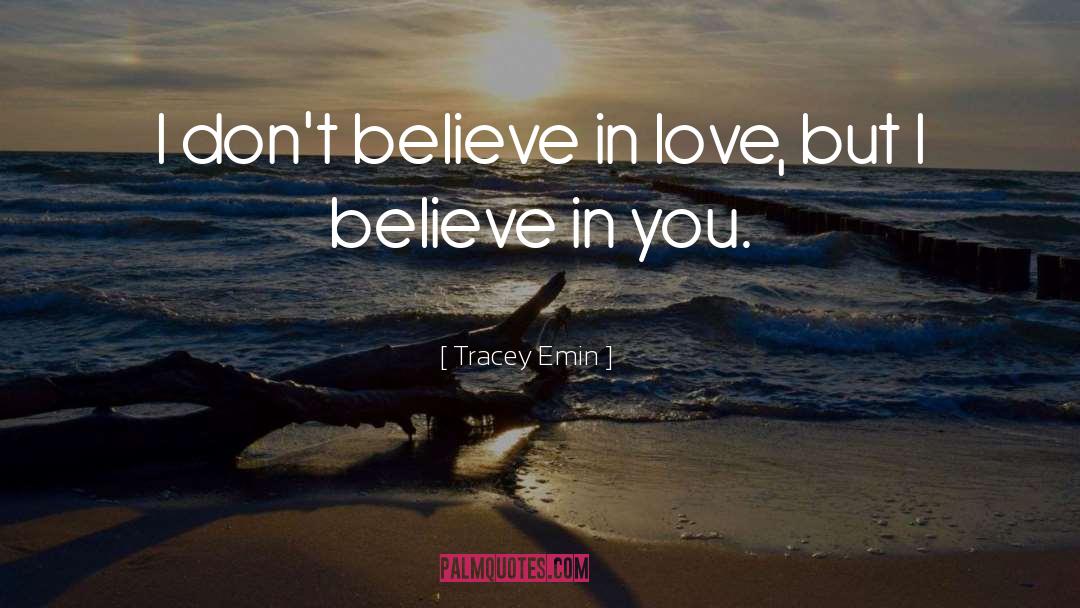 Tracey Emin Quotes: I don't believe in love,