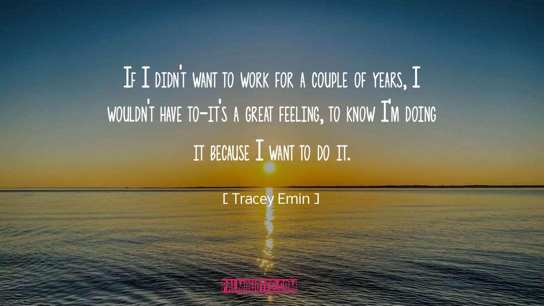 Tracey Emin Quotes: If I didn't want to