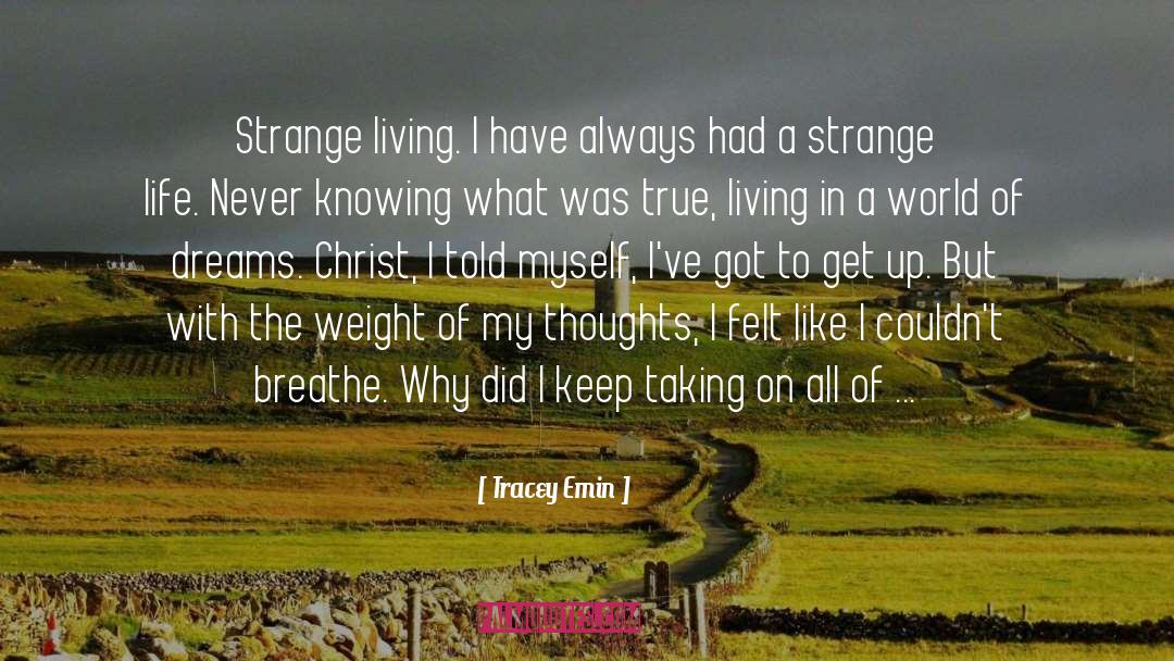 Tracey Emin Quotes: Strange living. I have always