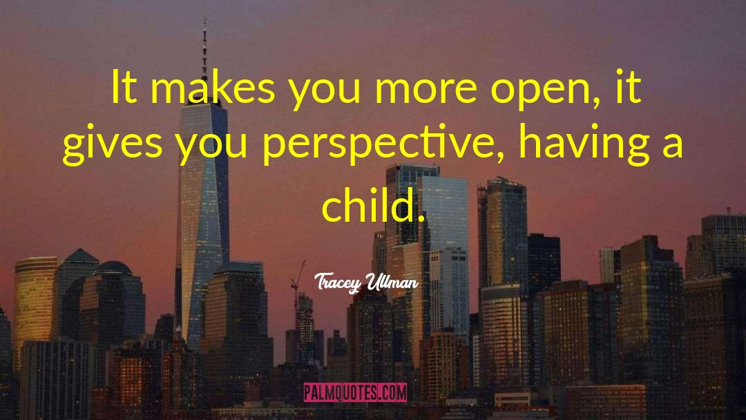 Tracey Ullman Quotes: It makes you more open,