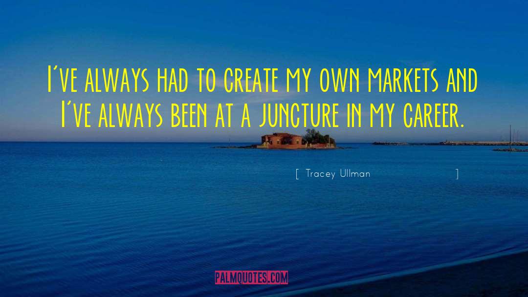 Tracey Ullman Quotes: I've always had to create