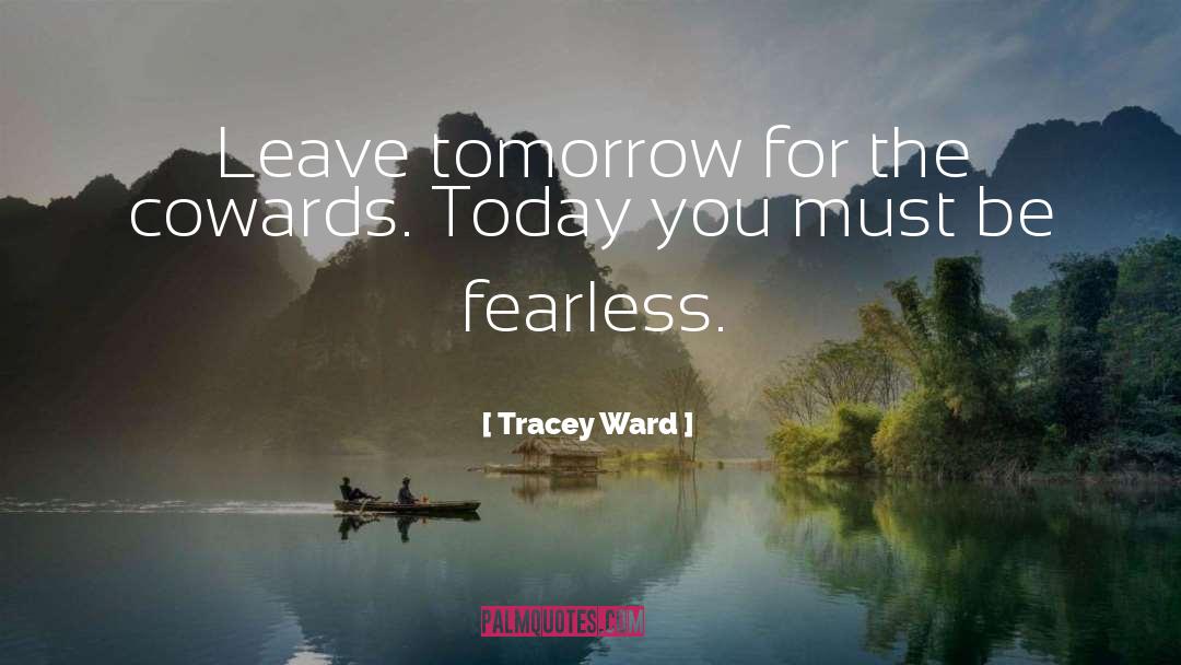 Tracey Ward Quotes: Leave tomorrow for the cowards.