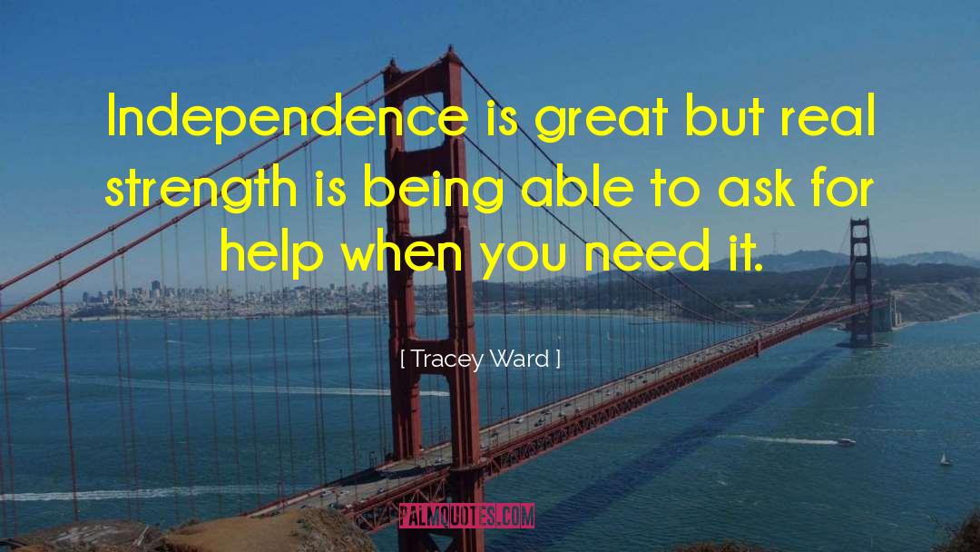 Tracey Ward Quotes: Independence is great but real