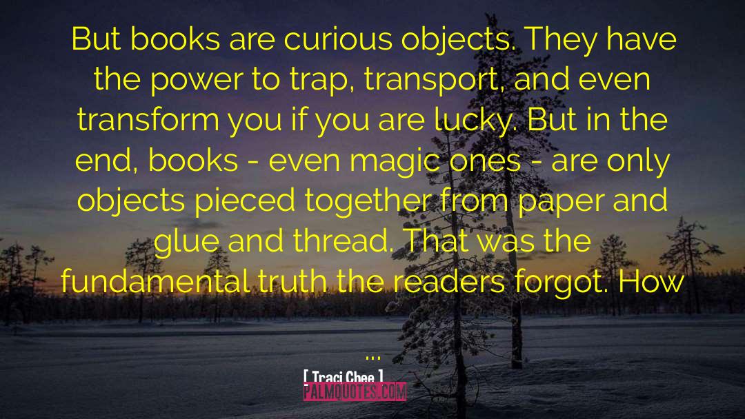 Traci Chee Quotes: But books are curious objects.