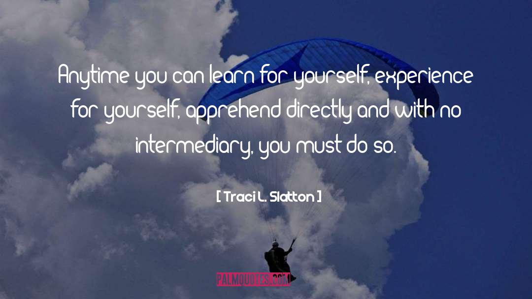 Traci L. Slatton Quotes: Anytime you can learn for