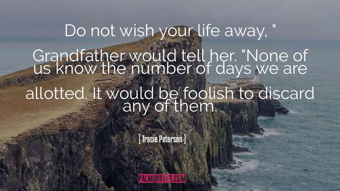 Tracie Peterson Quotes: Do not wish your life
