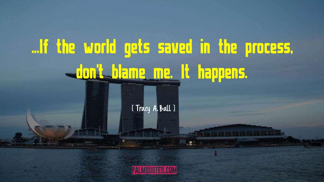 Tracy A. Ball Quotes: ...If the world gets saved