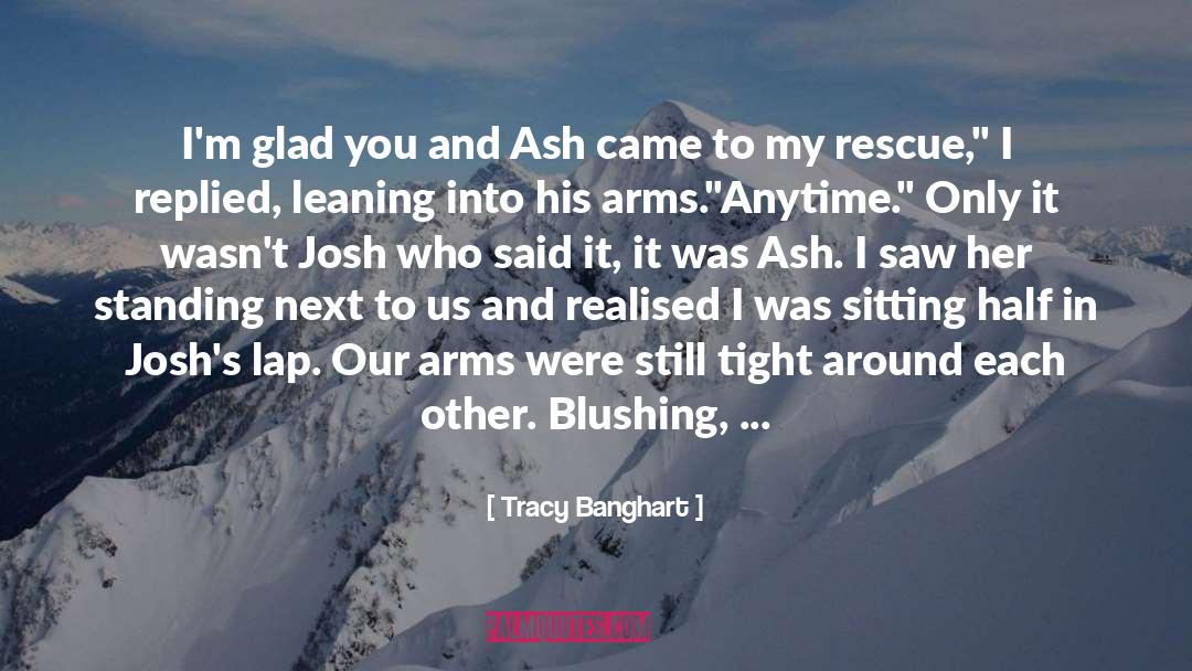 Tracy Banghart Quotes: I'm glad you and Ash