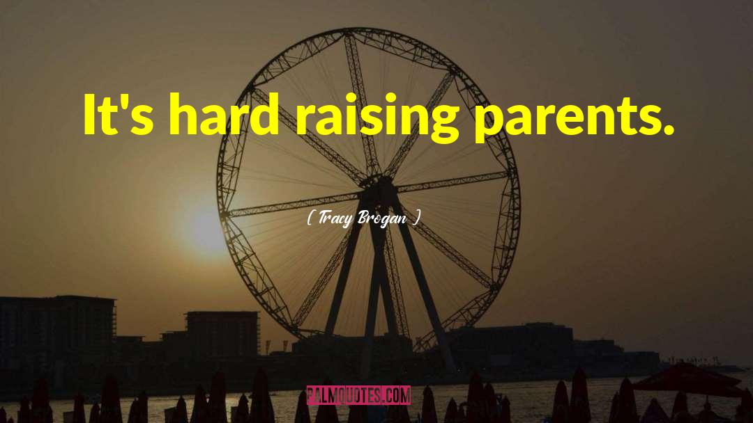 Tracy Brogan Quotes: It's hard raising parents.