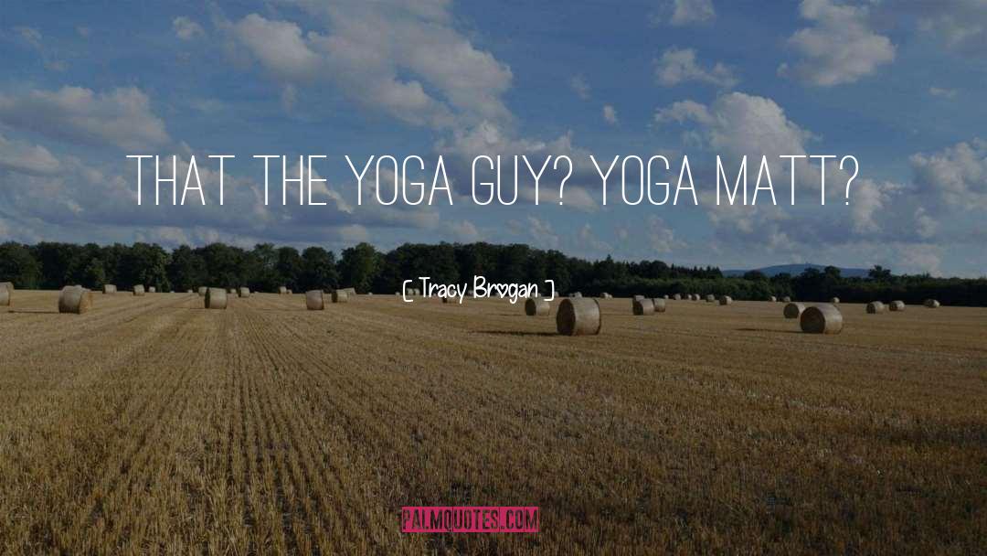 Tracy Brogan Quotes: that the yoga guy? Yoga