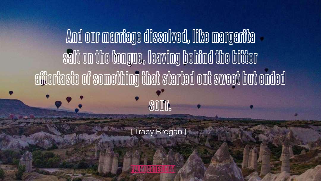 Tracy Brogan Quotes: And our marriage dissolved, like