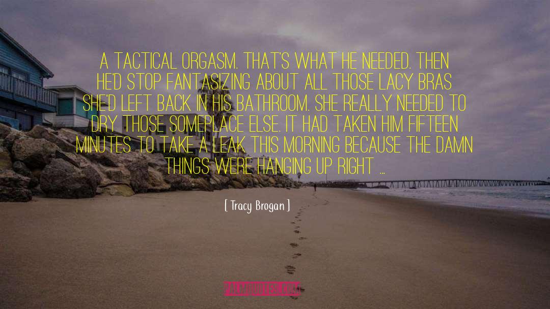 Tracy Brogan Quotes: <br> A tactical orgasm. That's